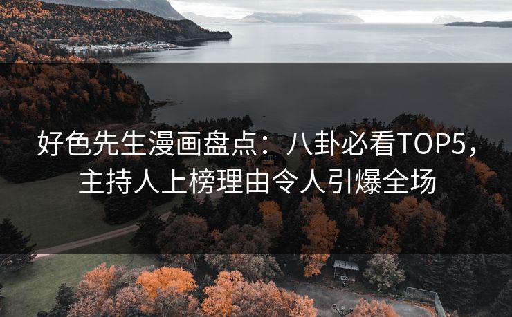 好色先生漫画盘点：八卦必看TOP5，主持人上榜理由令人引爆全场