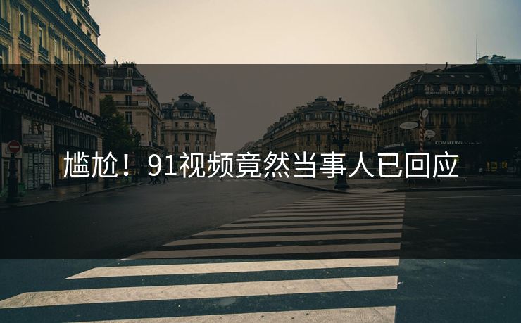 尴尬！91视频竟然当事人已回应