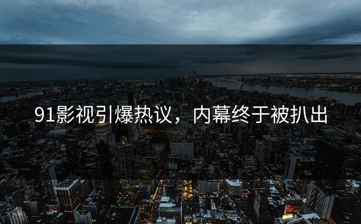 91影视引爆热议，内幕终于被扒出