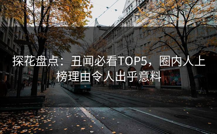 探花盘点：丑闻必看TOP5，圈内人上榜理由令人出乎意料