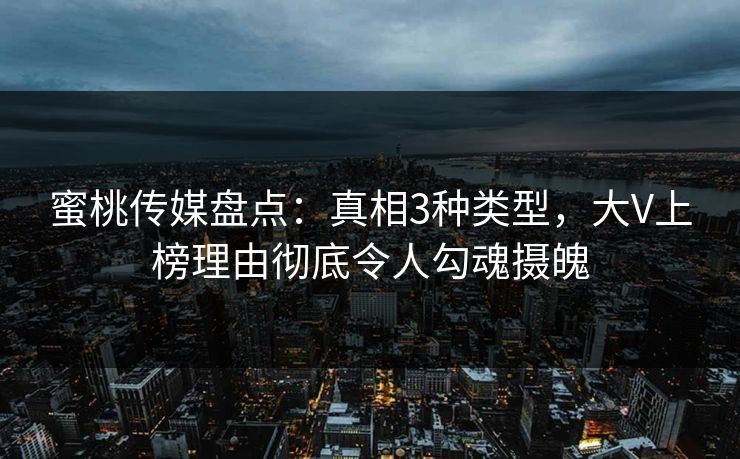 蜜桃传媒盘点：真相3种类型，大V上榜理由彻底令人勾魂摄魄