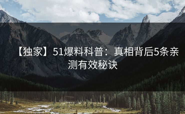 【独家】51爆料科普：真相背后5条亲测有效秘诀