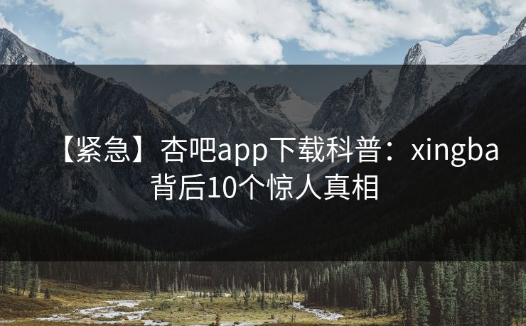 【紧急】杏吧app下载科普：xingba背后10个惊人真相