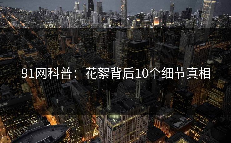 91网科普：花絮背后10个细节真相