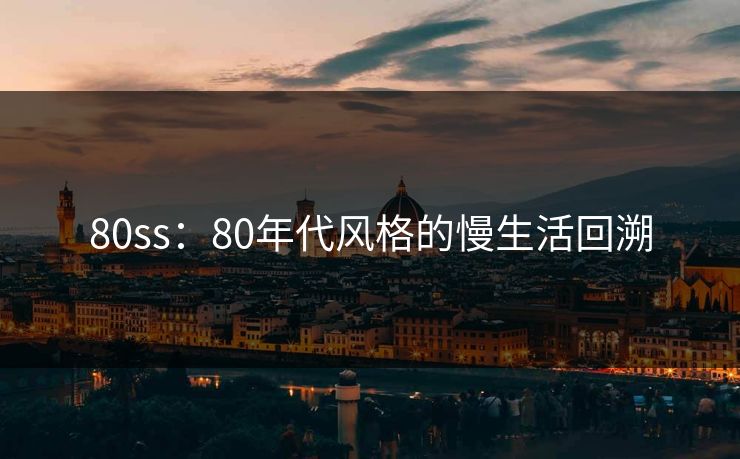 80ss：80年代风格的慢生活回溯