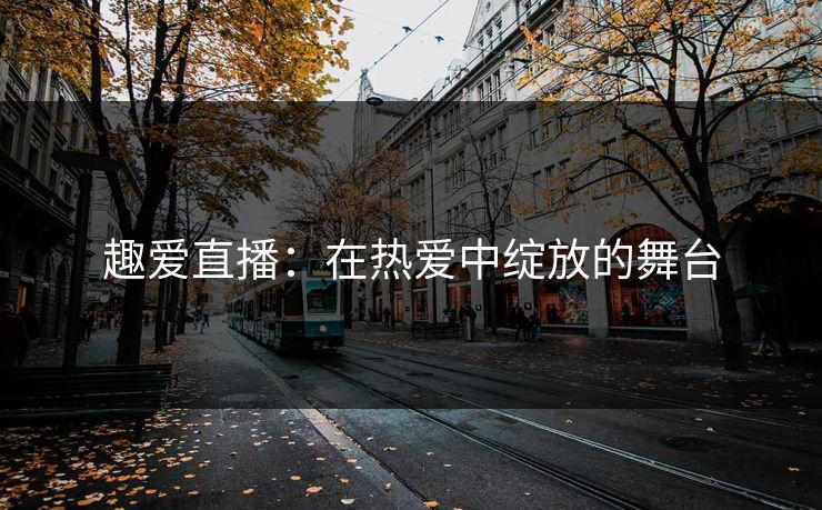 趣爱直播：在热爱中绽放的舞台