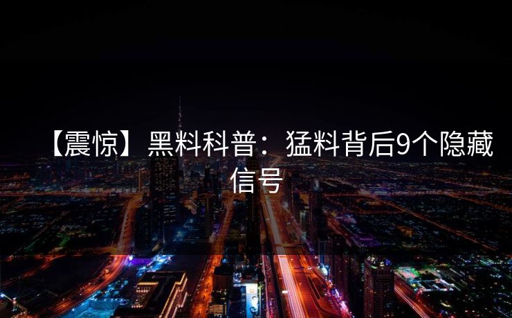 【震惊】黑料科普：猛料背后9个隐藏信号