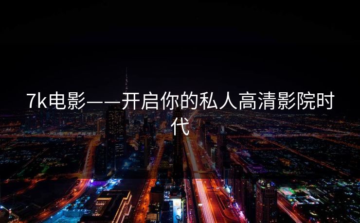 7k电影——开启你的私人高清影院时代