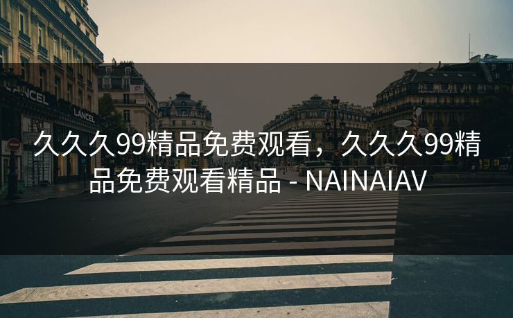 久久久99精品免费观看，久久久99精品免费观看精品 - NAINAIAV