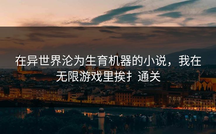 在异世界沦为生育机器的小说，我在无限游戏里挨扌通关