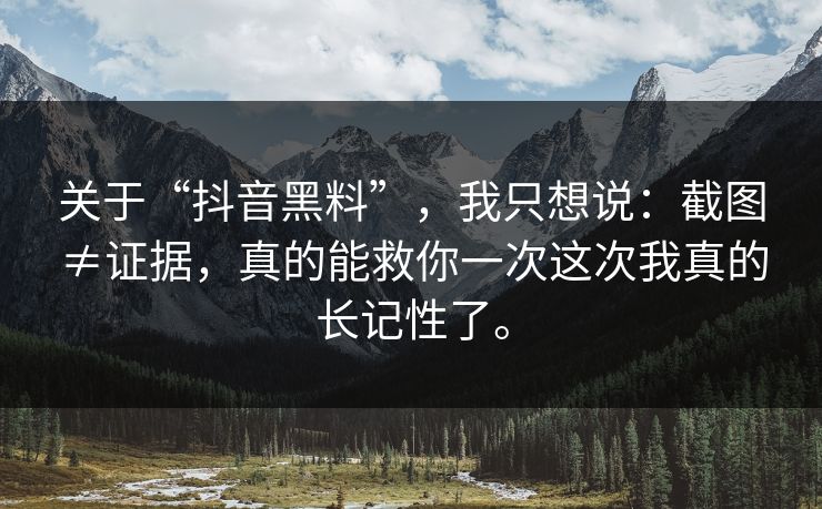 关于“抖音黑料”，我只想说：截图≠证据，真的能救你一次这次我真的长记性了。