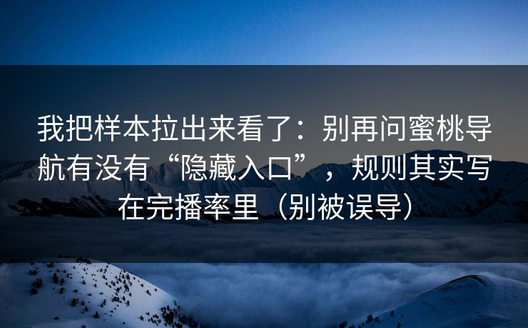 我把样本拉出来看了:别再问蜜桃导航有没有“隐藏入口”,规则其实写在完播率里(别被误导)