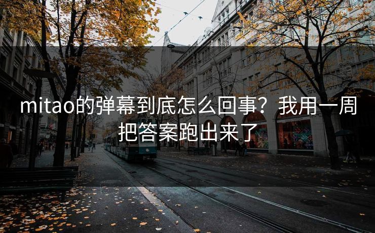 mitao的弹幕到底怎么回事？我用一周把答案跑出来了